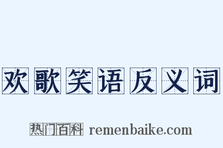 欢歌笑语反义词是什么意思的图片